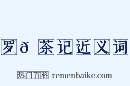 罗𡵚茶记近义词是什么意思的图片